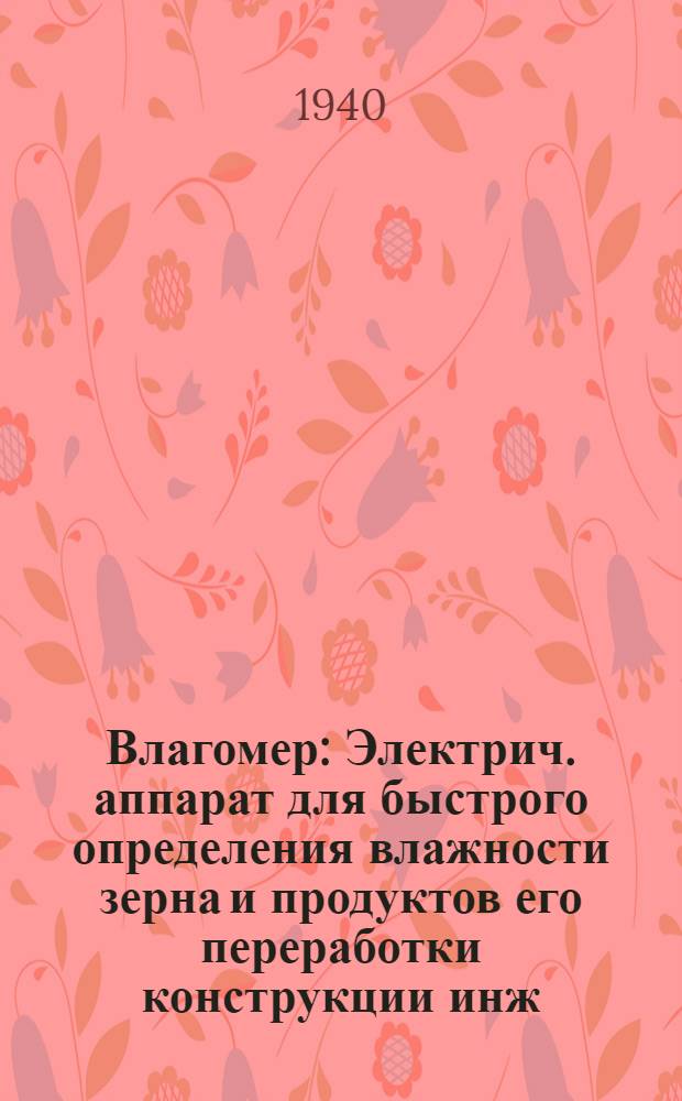 Влагомер : Электрич. аппарат для быстрого определения влажности зерна и продуктов его переработки конструкции инж. Г. Б. Пузрина