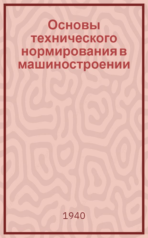 Основы технического нормирования в машиностроении : Допущено ГУУЗ НКТМ в качестве учеб. пособия для машиностр. втузов и техникумов