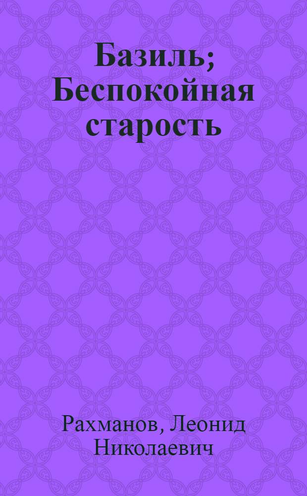 Базиль ; Беспокойная старость : Повесть : Пьеса в 4 д.