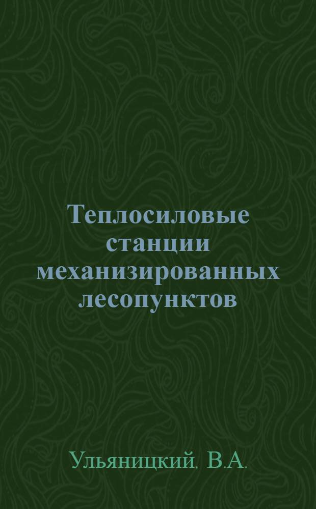 Теплосиловые станции механизированных лесопунктов : Пособие для студентов лесотех. вузов