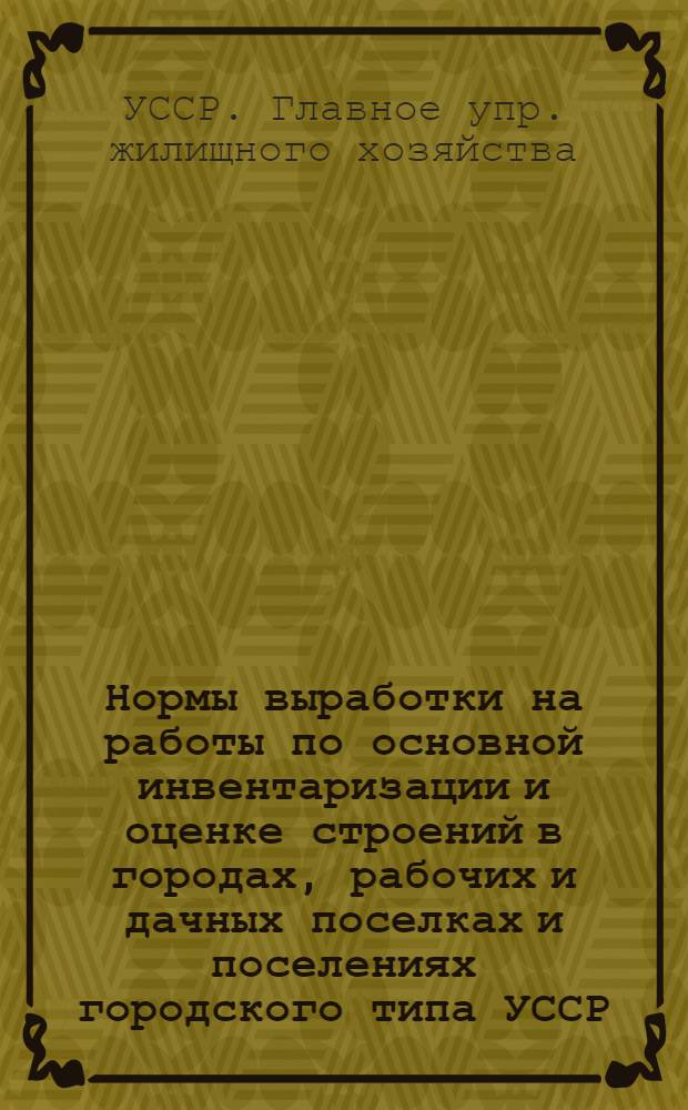 Нормы выработки на работы по основной инвентаризации и оценке строений в городах, рабочих и дачных поселках и поселениях городского типа УССР