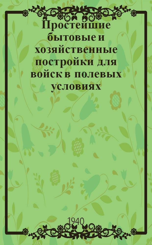 Простейшие бытовые и хозяйственные постройки для войск в полевых условиях : Пособие для красноармейцев и мл. командиров