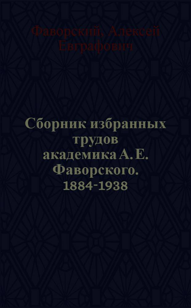 Сборник избранных трудов академика А. Е. Фаворского. [1884-1938] : К 55-летию науч. деятельности