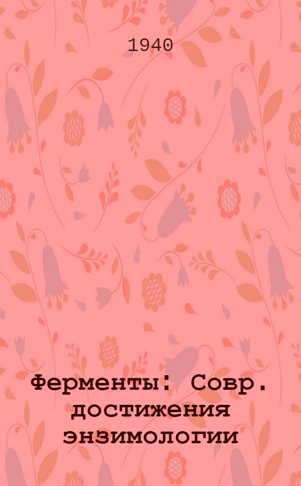 Ферменты : Совр. достижения энзимологии : Сборник : Допущено ВКВШ при СНК СССР в качестве учеб. пособия для вузов