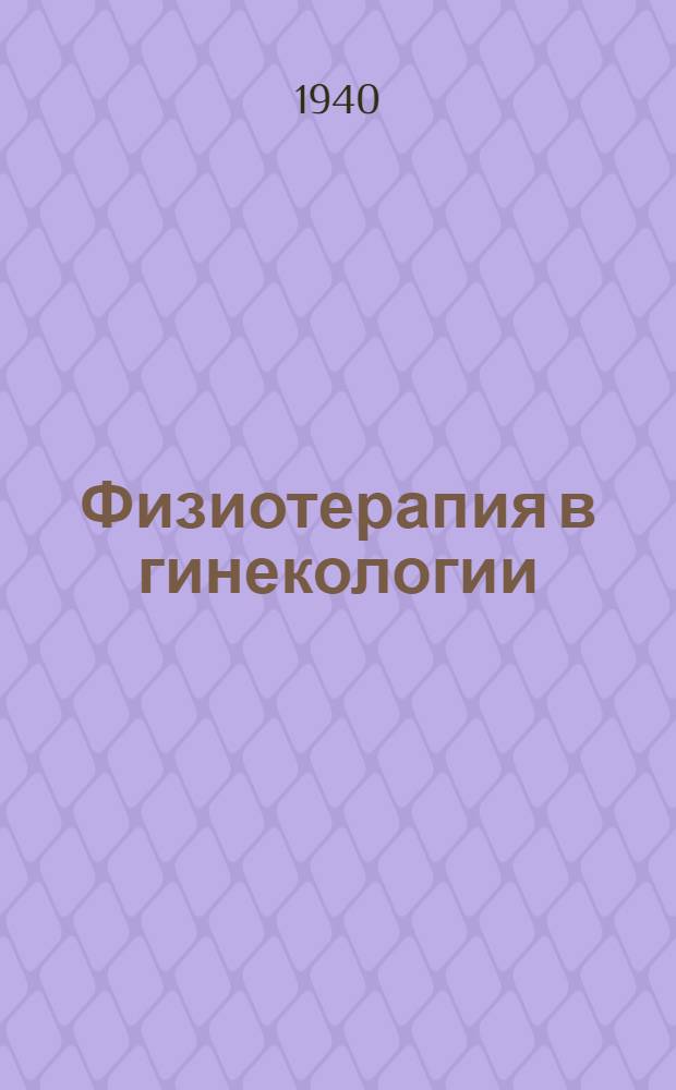 Физиотерапия в гинекологии : Сб. статей : Посвящ. 50-летию врачеб., науч., пед. и обществ. деятельности проф. Д. Л. Чернеховского