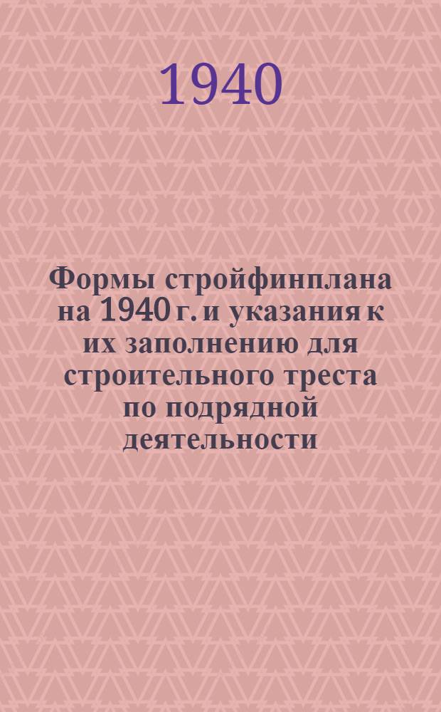 Формы стройфинплана на 1940 г. и указания к их заполнению для строительного треста по подрядной деятельности