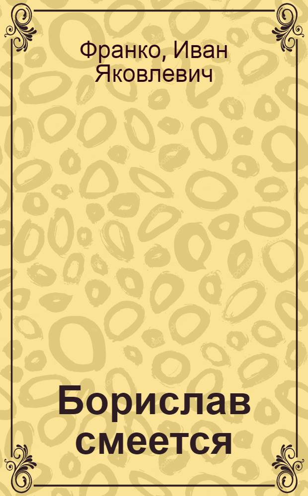 Борислав смеется : Драма в 4 д. : По одноимен. роману Ивана Франко
