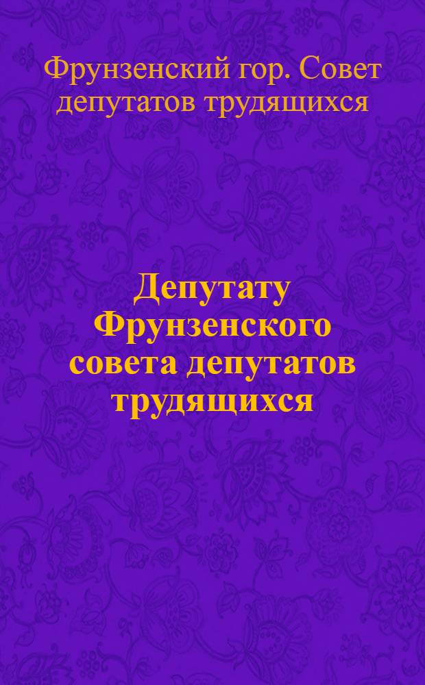Депутату Фрунзенского совета депутатов трудящихся : Постановление III сессии Фрунзенского городского совета депутатов трудящихся : Проект