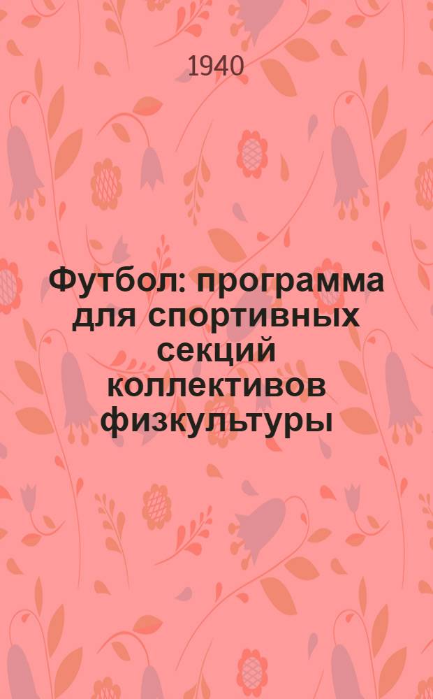 Футбол : программа для спортивных секций коллективов физкультуры : утверждена Всесоюзным комитетом по делам физической культуры и спорта при СНК СССР