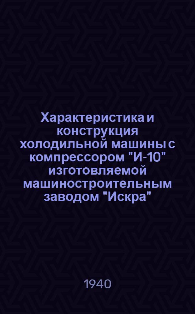 Характеристика и конструкция холодильной машины с компрессором "И-10" изготовляемой машиностроительным заводом "Искра", Москва