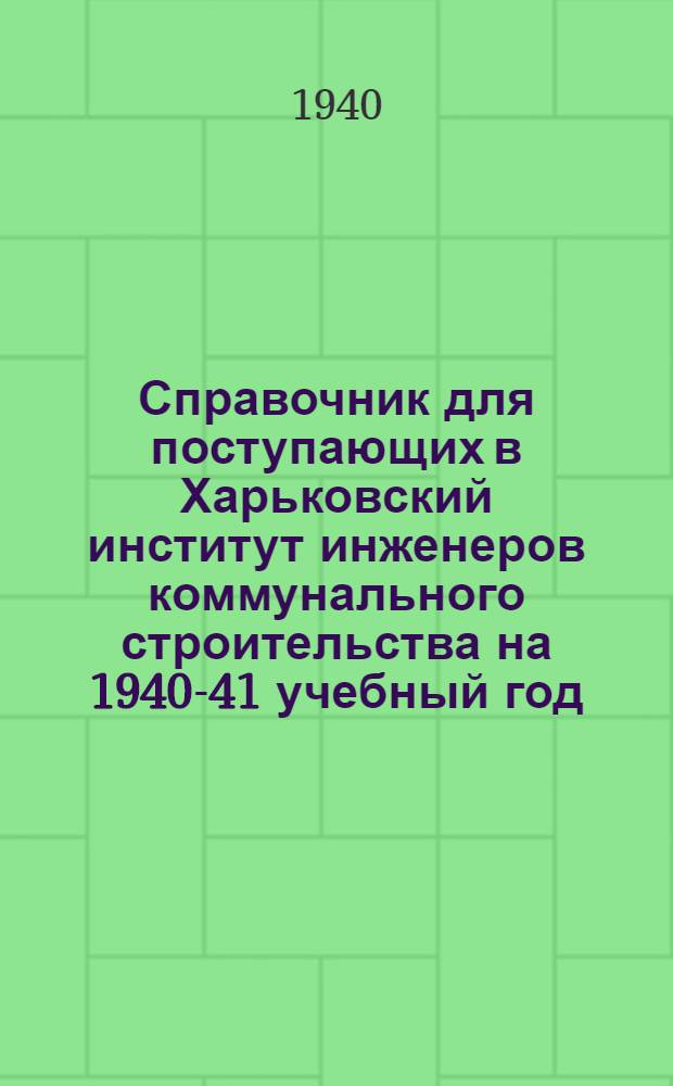 Справочник для поступающих в Харьковский институт инженеров коммунального строительства на 1940-41 учебный год