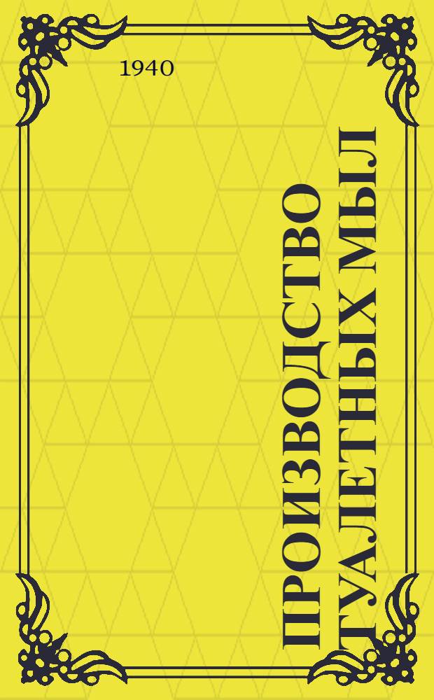 Производство туалетных мыл : Утв. Гл. упр. парфюмер.-космет., синтетич. и мыловар. пром-сти НКПП СССР
