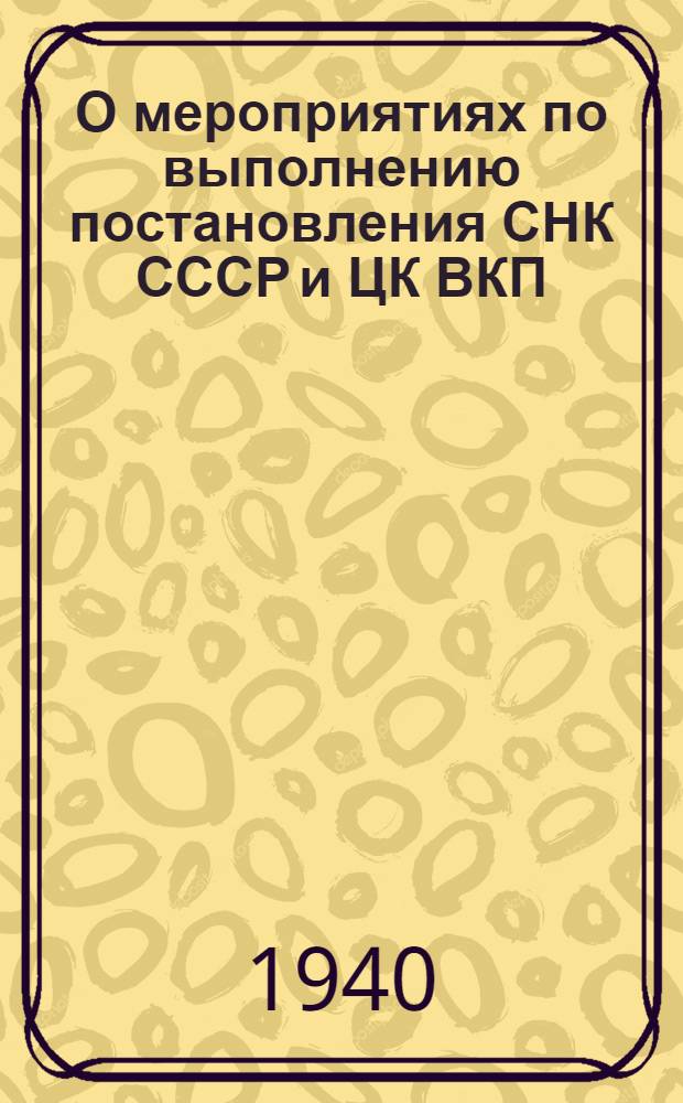 О мероприятиях по выполнению постановления СНК СССР и ЦК ВКП(б) "О дальнейшем подъеме зернового хозяйства в колхозах и совхозах восточных районов СССР" : Постановл. Испол. ком-та Новосиб. обл. совета депутатов трудящихся и Бюро Новосиб. обкома ВКП(б) от 11 мая 1940 г