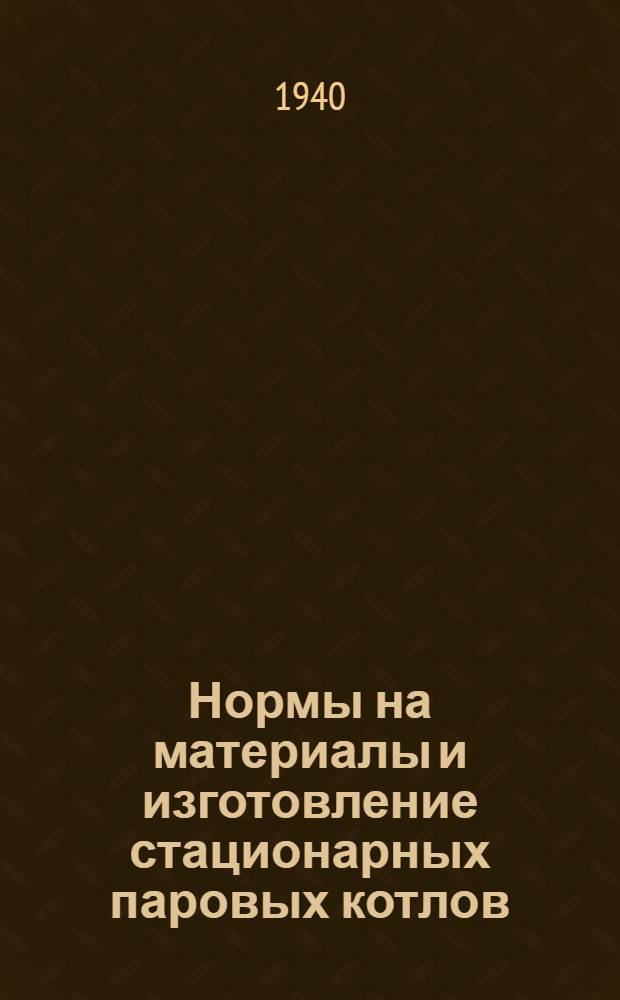 Нормы на материалы и изготовление стационарных паровых котлов : Сб. правил Герман. гл. гос. ком-та по тех. надзору