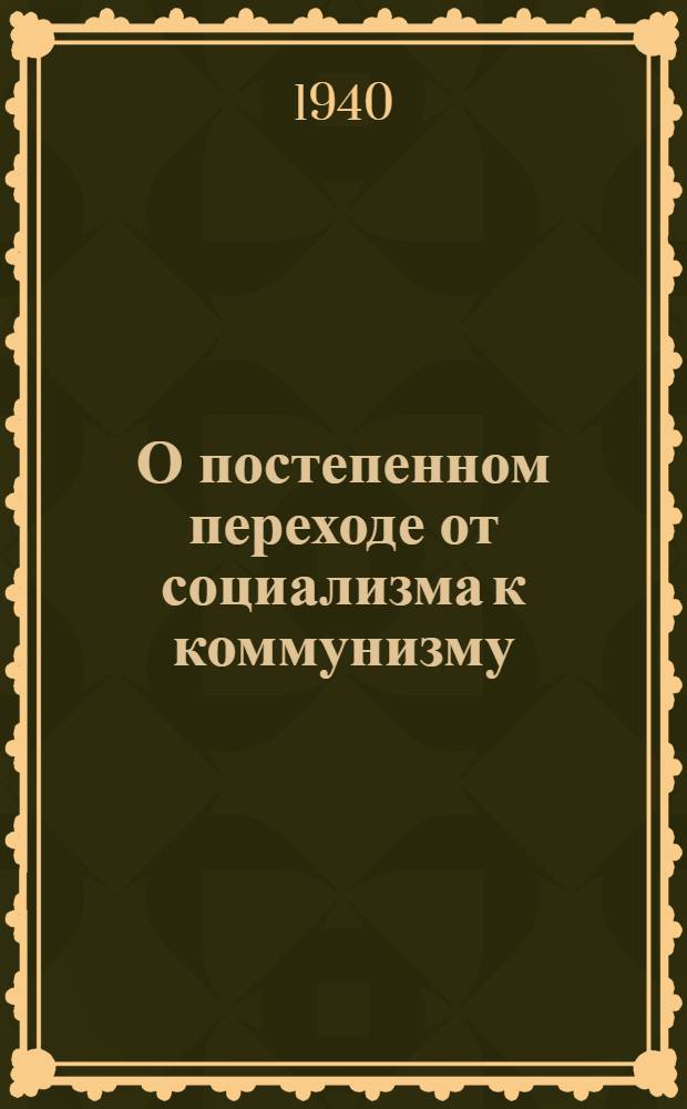 О постепенном переходе от социализма к коммунизму : Сб. статей в помощь изучающим марксистско-ленинскую теорию