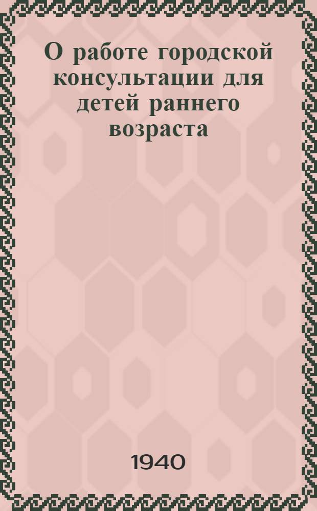 О работе городской консультации для детей раннего возраста : Инструкт. -метод. указания