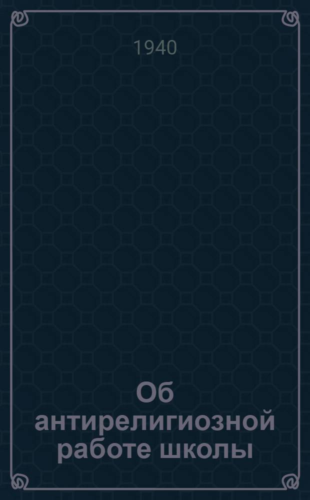 Об антирелигиозной работе школы : Орг. и метод. мат-лы