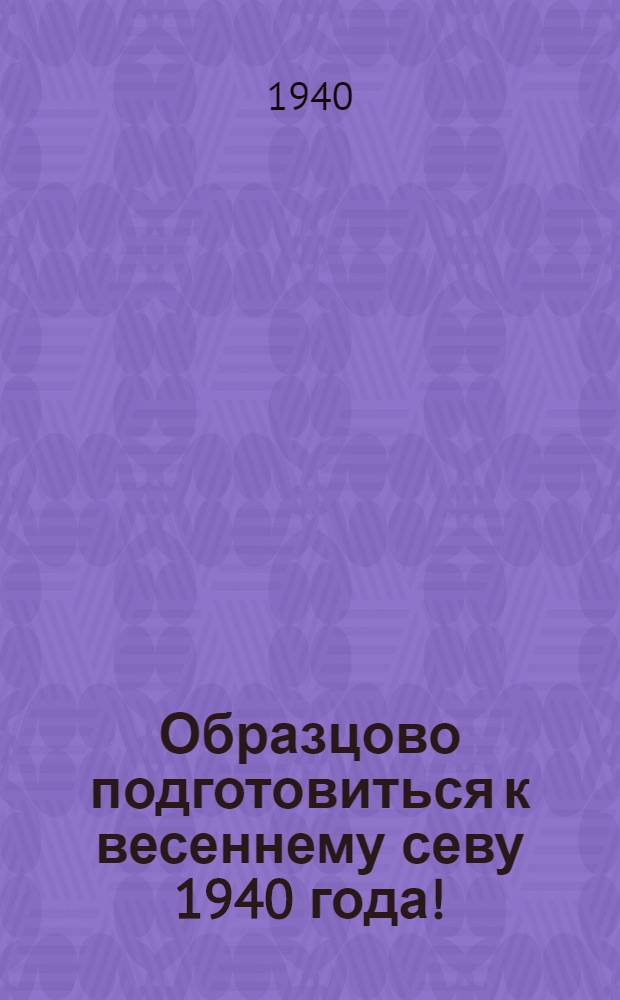 Образцово подготовиться к весеннему севу 1940 года! : Краткий аннот. указатель лит-ры