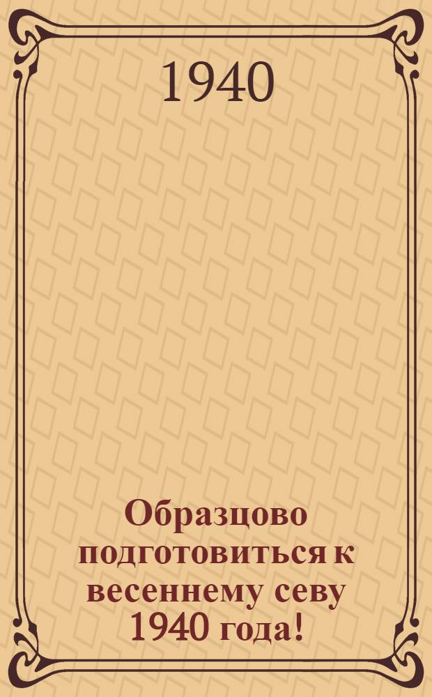 Образцово подготовиться к весеннему севу 1940 года! : Краткий указатель лит-ры