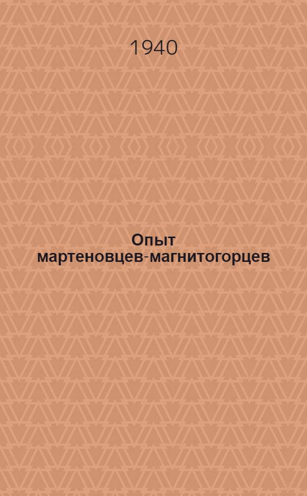 Опыт мартеновцев-магнитогорцев : Сб. статей стахановцев Магнитогор. металлург. комбината