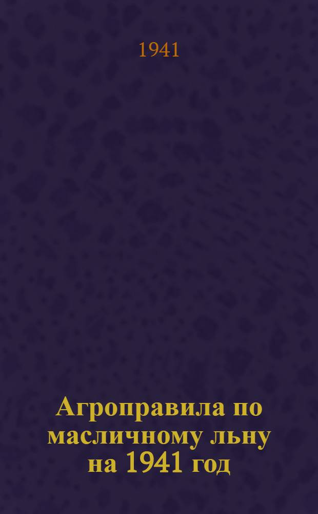 Агроправила по масличному льну на 1941 год : Утв. Упр. агротехники и механизации Наркомзема УзССР
