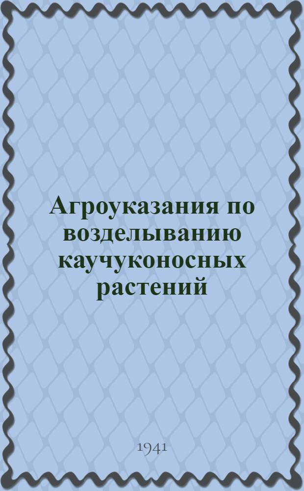 Агроуказания по возделыванию каучуконосных растений: кок-сагыза, тау-сагыза и крым-сагыза
