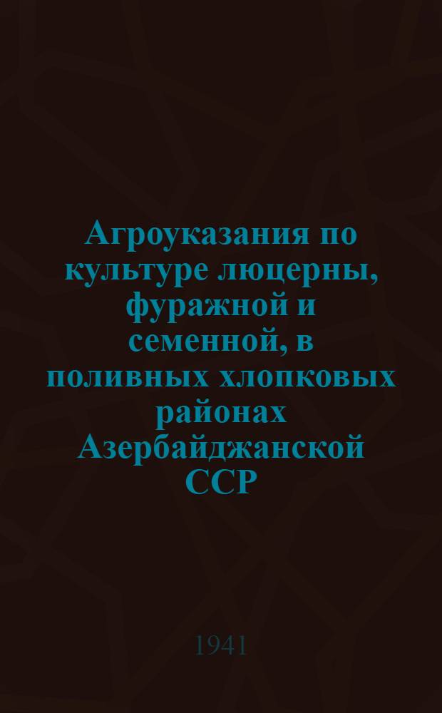 Агроуказания по культуре люцерны, фуражной и семенной, в поливных хлопковых районах Азербайджанской ССР