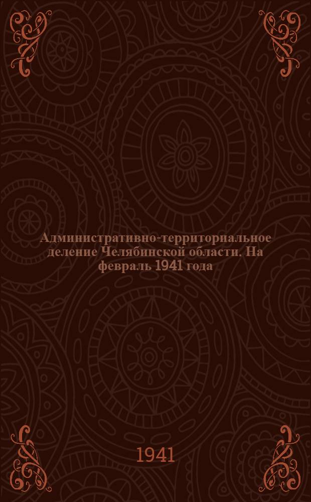 Административно-территориальное деление Челябинской области. На февраль 1941 года