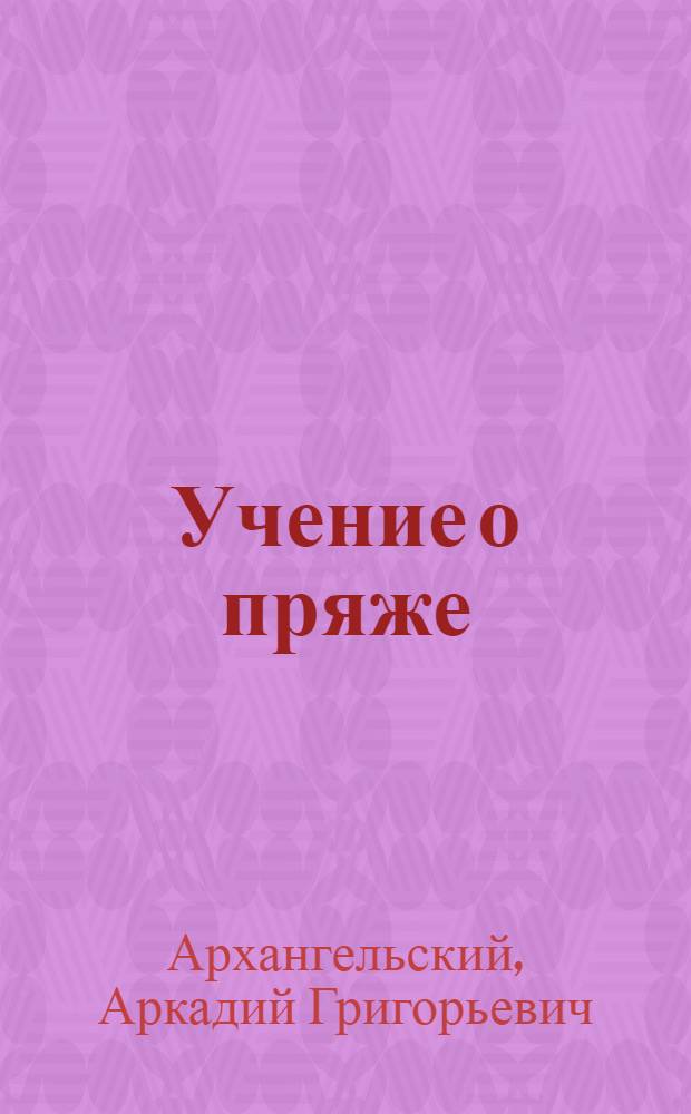 Учение о пряже : Утв. ГУУЗом Наркомтекстиля СССР в качестве учеб. пособия для вузов текстил. пром-сти