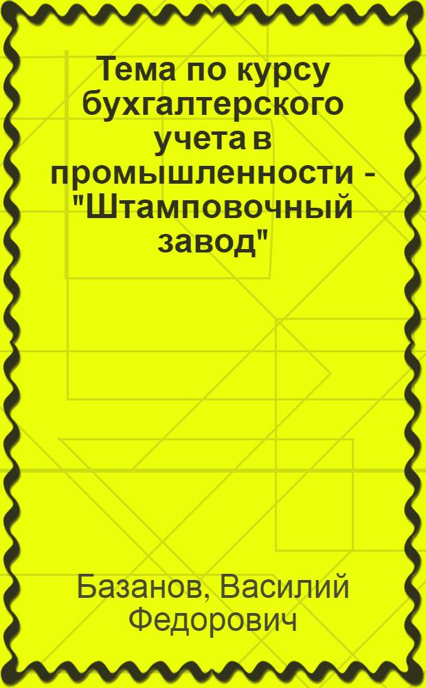 Тема по курсу бухгалтерского учета в промышленности - "Штамповочный завод"