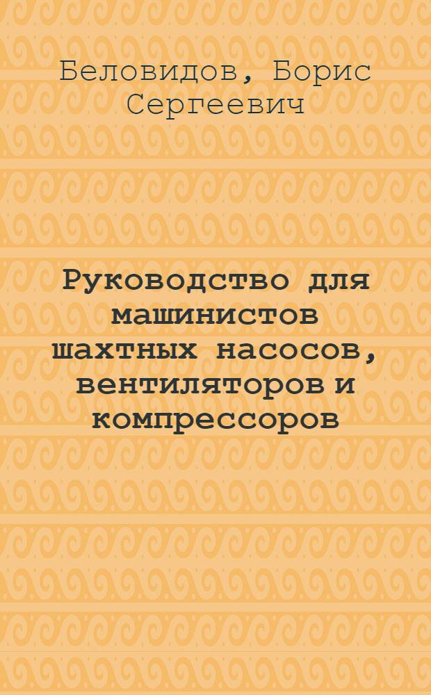 Руководство для машинистов шахтных насосов, вентиляторов и компрессоров
