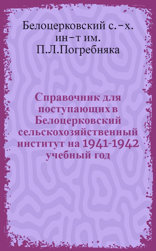 Справочник для поступающих в Белоцерковский сельскохозяйственный институт на 1941-1942 учебный год