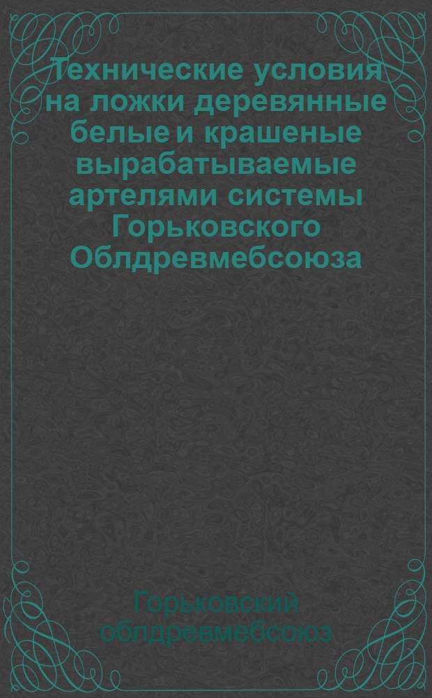 Технические условия на ложки деревянные белые и крашеные вырабатываемые артелями системы Горьковского Облдревмебсоюза