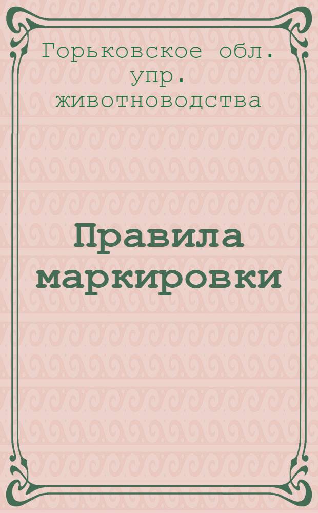 Правила маркировки (мечения) животных и присвоения кличек : Для руководства всем зоотехникам и заведующим колхозными фермами Горьковской области