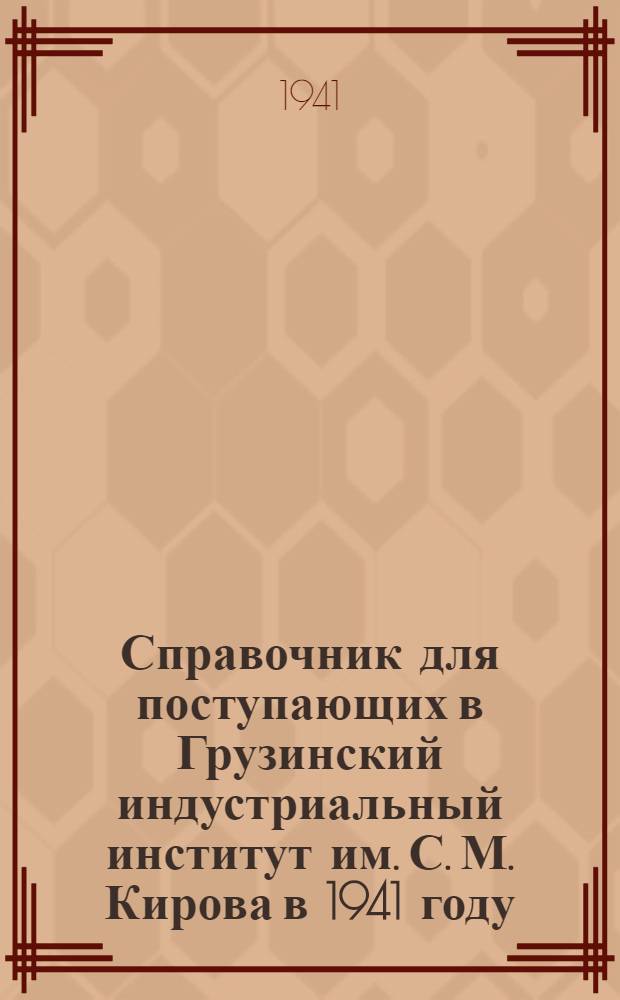 Справочник для поступающих в Грузинский индустриальный институт им. С. М. Кирова в 1941 году