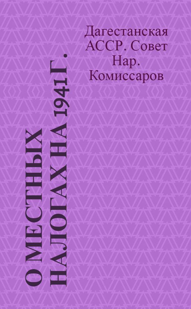 О местных налогах на 1941 г. : Постановления СНК Даг. АССР от 20-го ноября 1940 г. №№1190, 1191