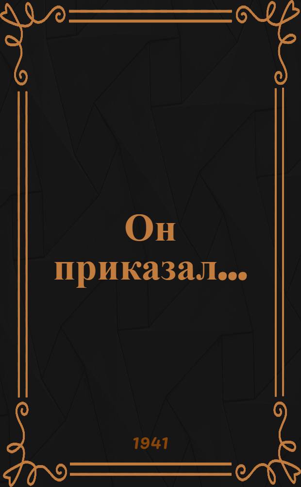 Он приказал... : Пьеса в 1 д