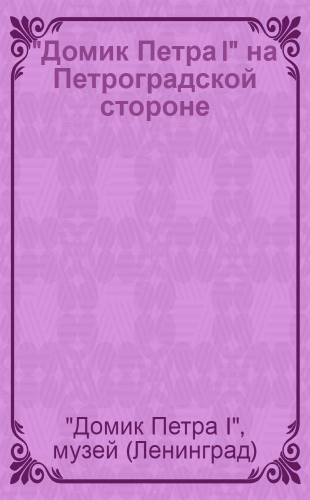 "Домик Петра I" на Петроградской стороне : Путеводитель