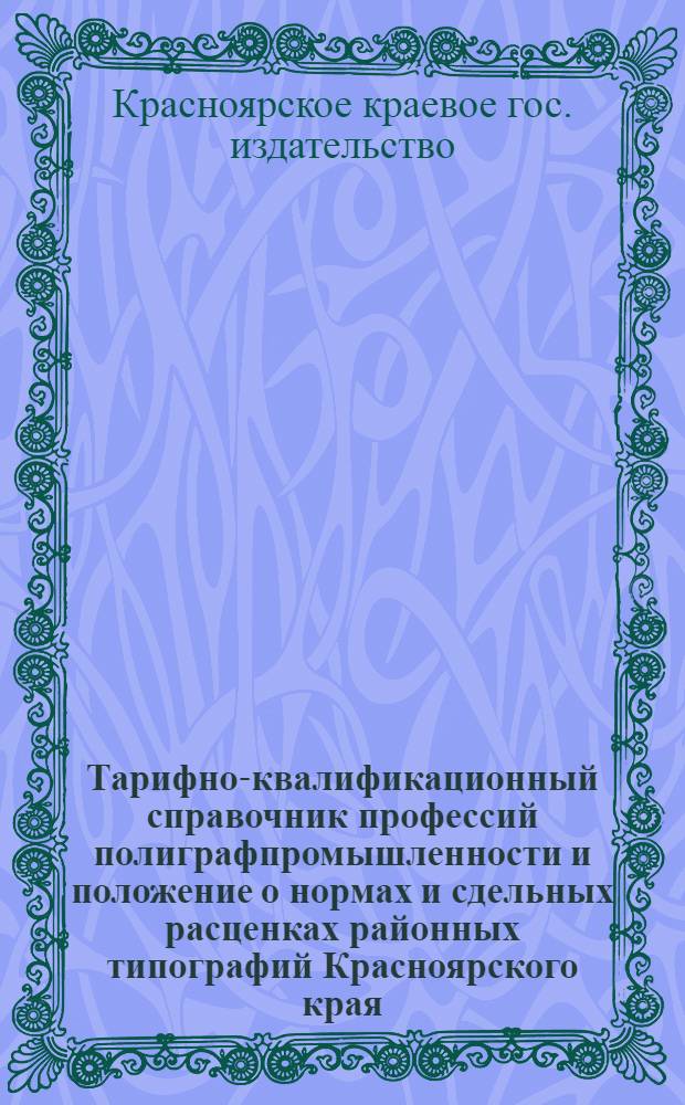 Тарифно-квалификационный справочник профессий полиграфпромышленности и положение о нормах и сдельных расценках районных типографий Красноярского края