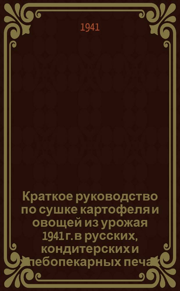 Краткое руководство по сушке картофеля и овощей из урожая 1941 г. в русских, кондитерских и хлебопекарных печах, на плитах, лежанках, в духовых шкафах и сушилках
