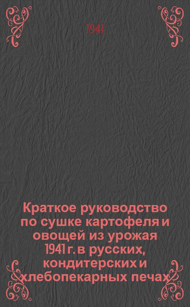 Краткое руководство по сушке картофеля и овощей из урожая 1941 г. в русских, кондитерских и хлебопекарных печах, на плитах, лежанках, в духовых шкафах и сушилках