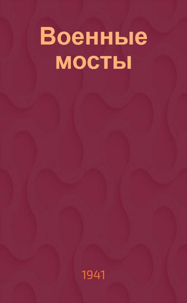 Военные мосты : Пособие для воен.-инж. училищ Красной Армии