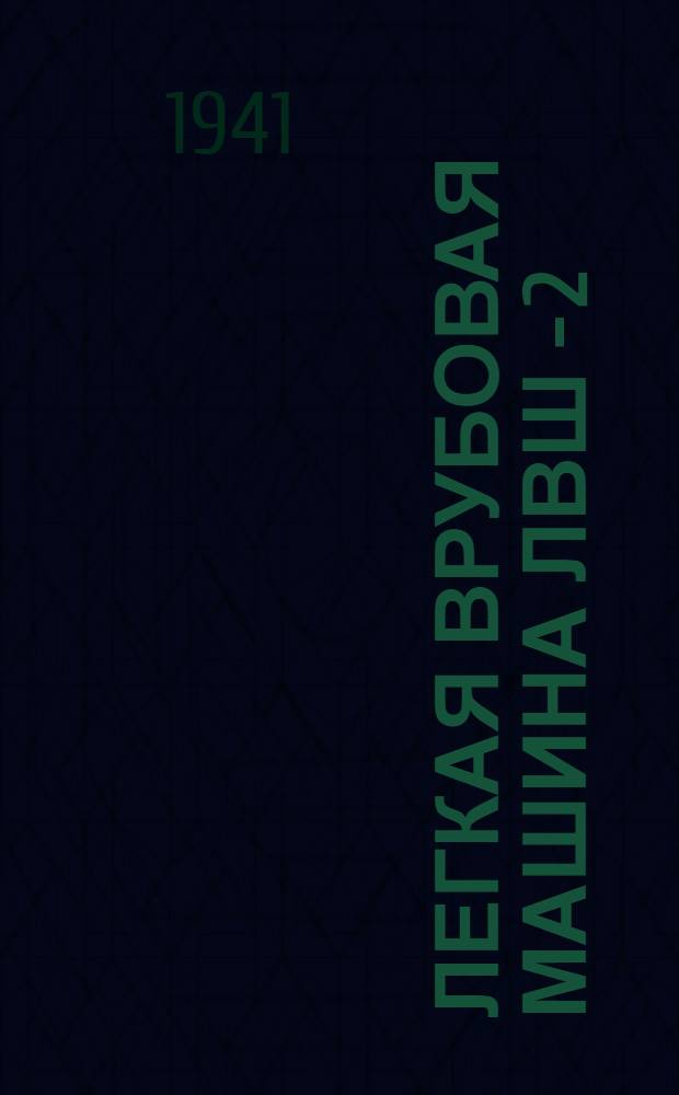 Легкая врубовая машина ЛВШ - 2 : Инструкция по эксплоатации и уходу : Сост. в Ред.- изд. отделе Углемашпроекта