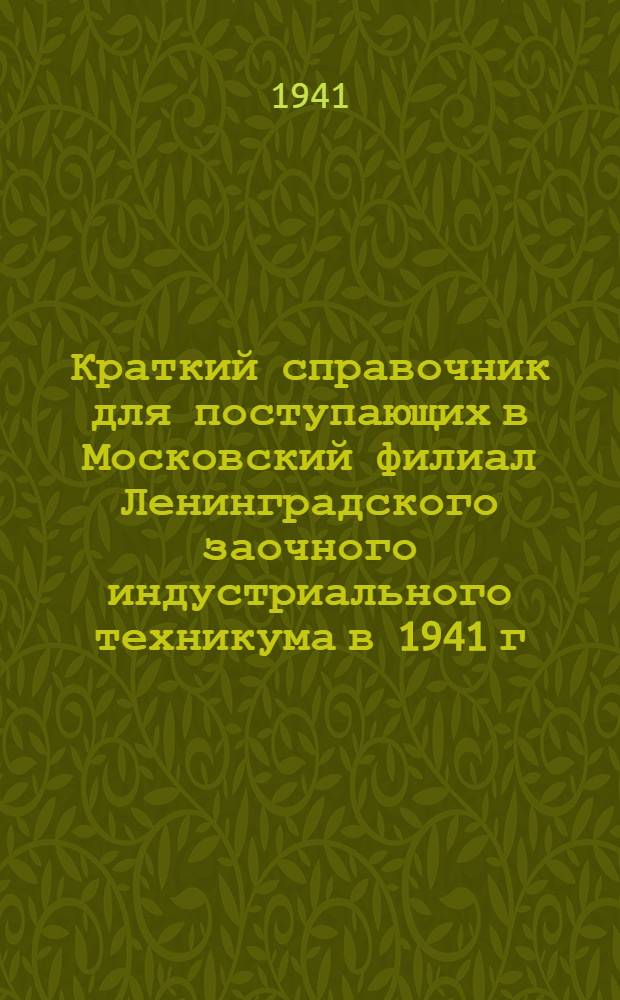 Краткий справочник для поступающих в Московский филиал Ленинградского заочного индустриального техникума в 1941 г.