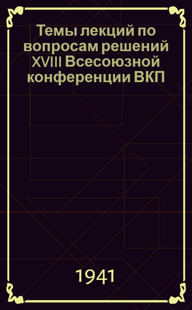 Темы лекций по вопросам решений XVIII Всесоюзной конференции ВКП(б) : Аннотации : Литература к лекциям