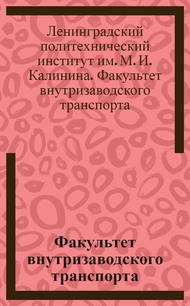 Факультет внутризаводского транспорта : Справочник для поступающих