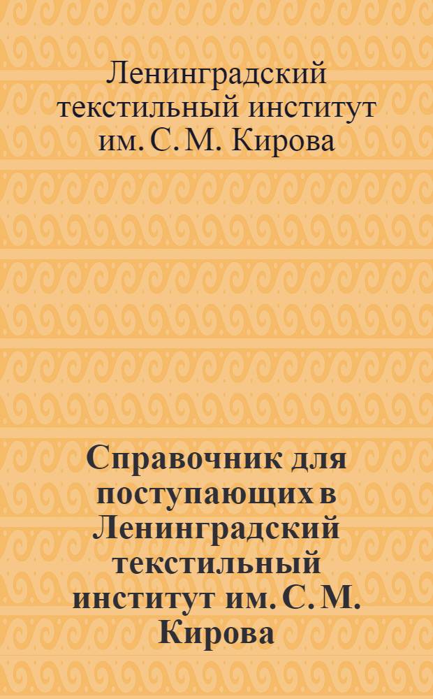 Справочник для поступающих в Ленинградский текстильный институт им. С. М. Кирова