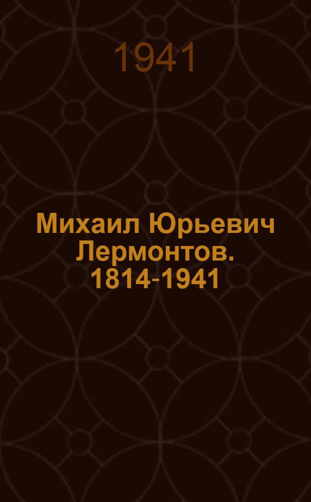 Михаил Юрьевич Лермонтов. 1814-1941 : Указатель литературы к 100-летию со дня смерти 1841 - 27 июля - 1941