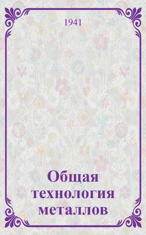 Общая технология металлов : Учеб. пособие для втузов