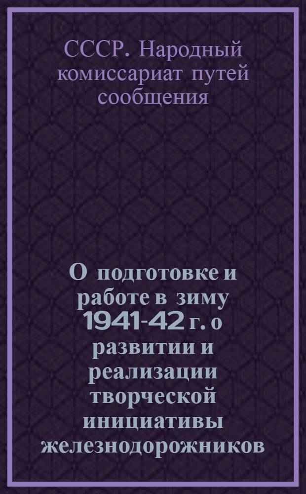 О подготовке и работе в зиму 1941-42 г. о развитии и реализации творческой инициативы железнодорожников : Директивное письмо Нар. ком. путей сообщения